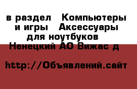  в раздел : Компьютеры и игры » Аксессуары для ноутбуков . Ненецкий АО,Вижас д.